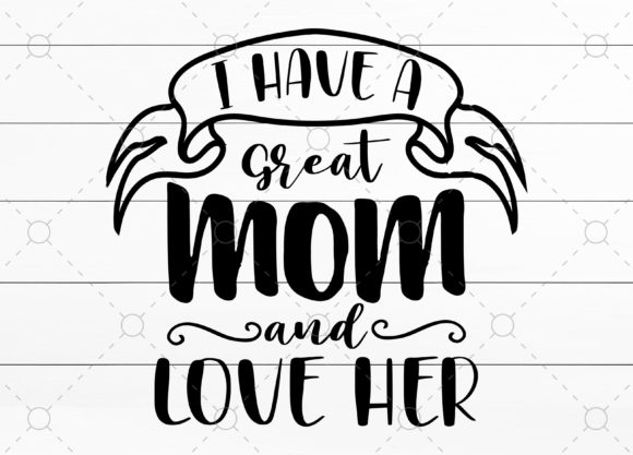 I Have a Great Mom and Love Her Graphics for Crafts